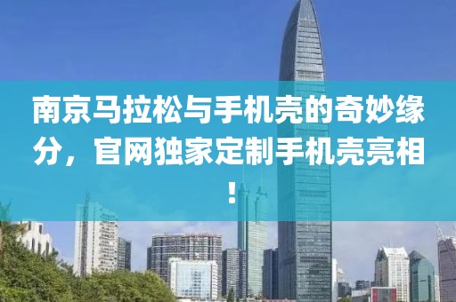 南京马拉松与手机壳的奇妙缘分，官网独家定制手机壳亮相！