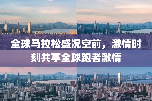 全球马拉松盛况空前，激情时刻共享全球跑者激情