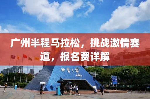 广州半程马拉松，挑战激情赛道，报名费详解
