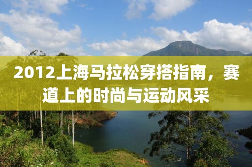 2012上海马拉松穿搭指南，赛道上的时尚与运动风采