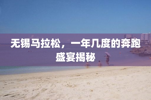 无锡马拉松，一年几度的奔跑盛宴揭秘