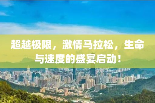 超越极限，激情马拉松，生命与速度的盛宴启动！