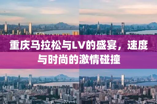 重庆马拉松与LV的盛宴，速度与时尚的激情碰撞