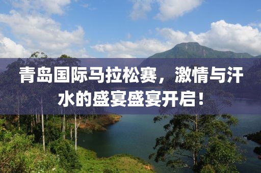 青岛国际马拉松赛，激情与汗水的盛宴盛宴开启！
