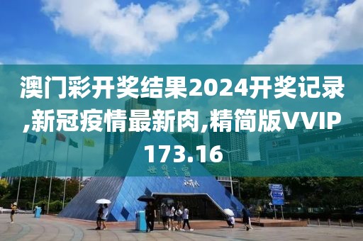 澳门彩开奖结果2024开奖记录,新冠疫情最新肉,精简版VVIP173.16