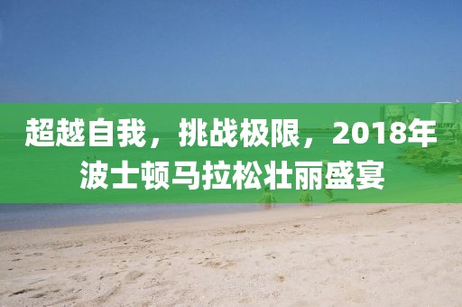 超越自我，挑战极限，2018年波士顿马拉松壮丽盛宴