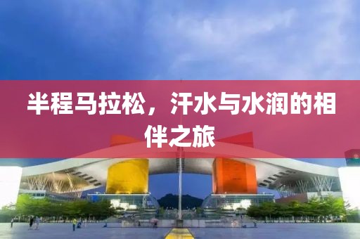 半程马拉松，汗水与水润的相伴之旅