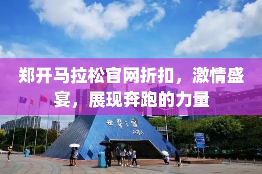 郑开马拉松官网折扣，激情盛宴，展现奔跑的力量