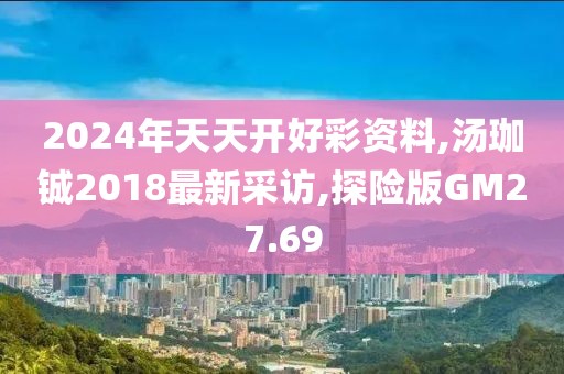 2024年天天开好彩资料,汤珈铖2018最新采访,探险版GM27.69