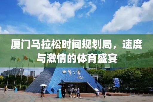 厦门马拉松时间规划局，速度与激情的体育盛宴