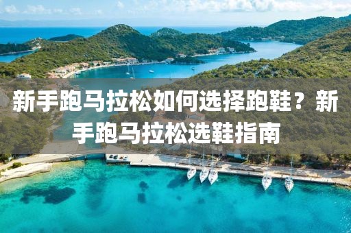 新手跑马拉松如何选择跑鞋？新手跑马拉松选鞋指南