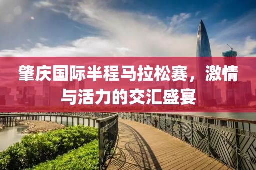 肇庆国际半程马拉松赛，激情与活力的交汇盛宴