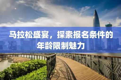 马拉松盛宴，探索报名条件的年龄限制魅力
