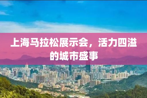 上海马拉松展示会，活力四溢的城市盛事