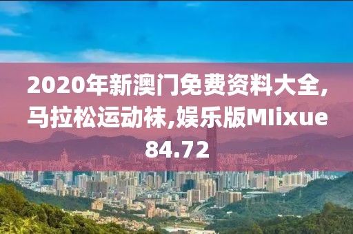 2020年新澳门免费资料大全,马拉松运动袜,娱乐版MIixue84.72