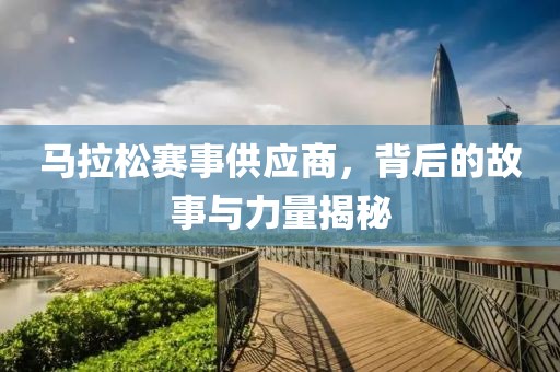 马拉松赛事供应商，背后的故事与力量揭秘