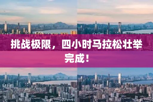 挑战极限，四小时马拉松壮举完成！