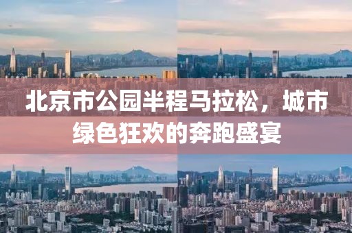 北京市公园半程马拉松，城市绿色狂欢的奔跑盛宴