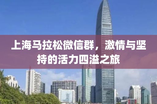 上海马拉松微信群，激情与坚持的活力四溢之旅