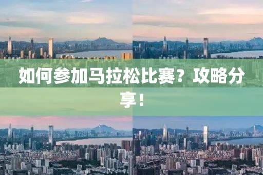 如何参加马拉松比赛？攻略分享！
