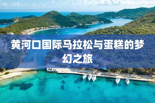 黄河口国际马拉松与蛋糕的梦幻之旅