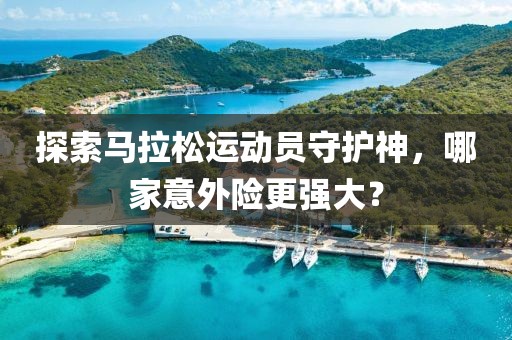 探索马拉松运动员守护神，哪家意外险更强大？
