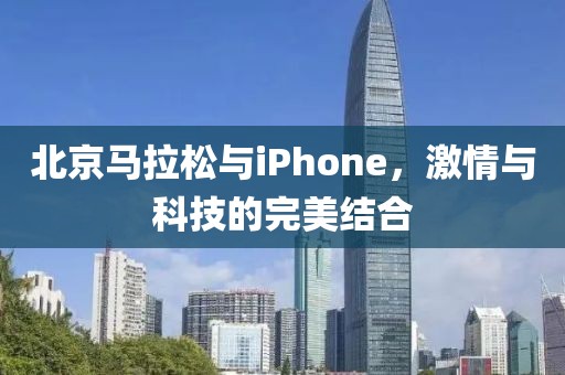 北京马拉松与iPhone，激情与科技的完美结合