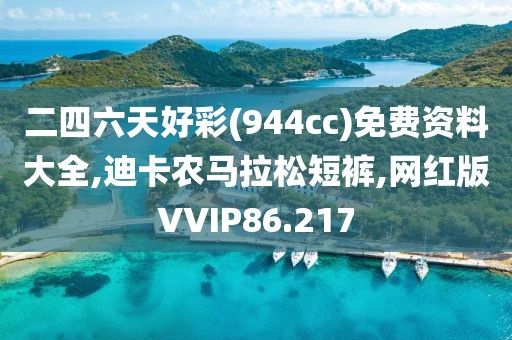 二四六天好彩(944cc)免费资料大全,迪卡农马拉松短裤,网红版VVIP86.217