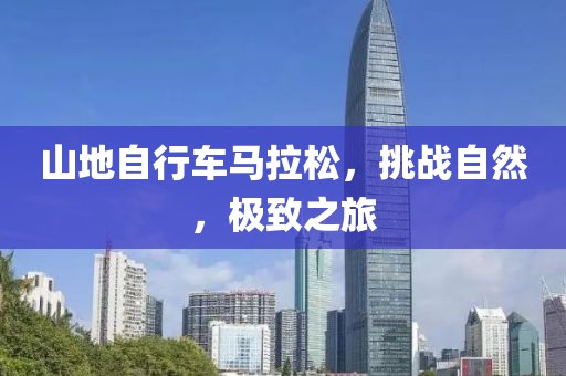 山地自行车马拉松，挑战自然，极致之旅