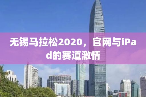 无锡马拉松2020，官网与iPad的赛道激情