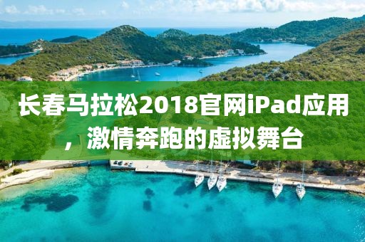 长春马拉松2018官网iPad应用，激情奔跑的虚拟舞台