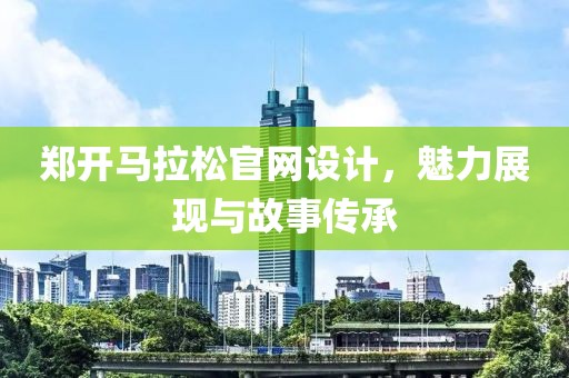 郑开马拉松官网设计，魅力展现与故事传承