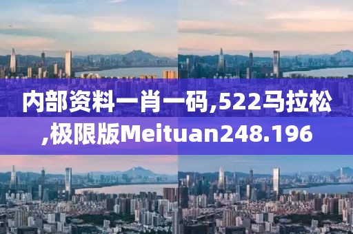 内部资料一肖一码,522马拉松,极限版Meituan248.196