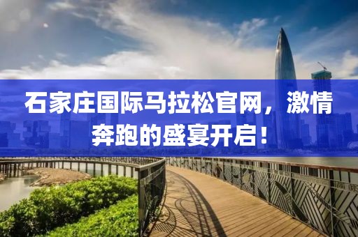 石家庄国际马拉松官网，激情奔跑的盛宴开启！