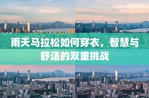 雨天马拉松如何穿衣，智慧与舒适的双重挑战