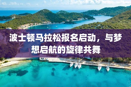 波士顿马拉松报名启动，与梦想启航的旋律共舞