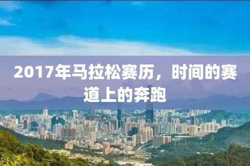 2017年马拉松赛历，时间的赛道上的奔跑