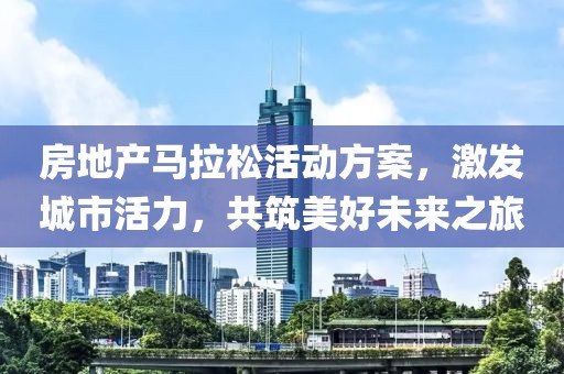 房地产马拉松活动方案，激发城市活力，共筑美好未来之旅