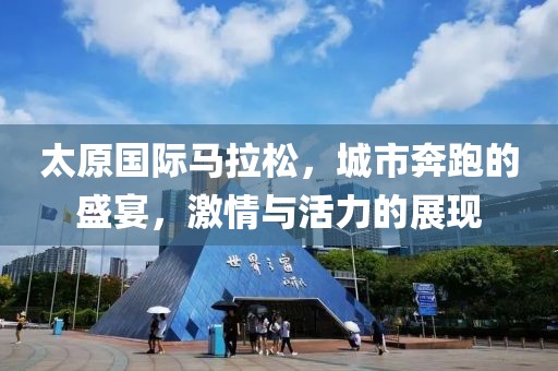太原国际马拉松，城市奔跑的盛宴，激情与活力的展现