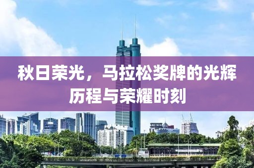秋日荣光，马拉松奖牌的光辉历程与荣耀时刻