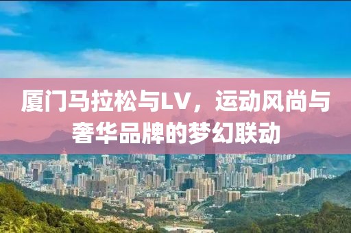 厦门马拉松与LV，运动风尚与奢华品牌的梦幻联动