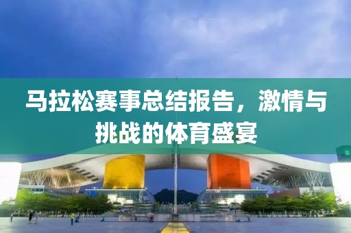 马拉松赛事总结报告，激情与挑战的体育盛宴