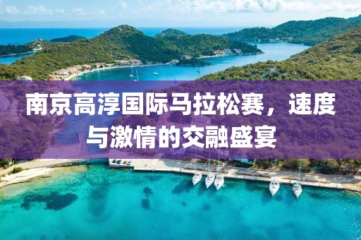 南京高淳国际马拉松赛，速度与激情的交融盛宴