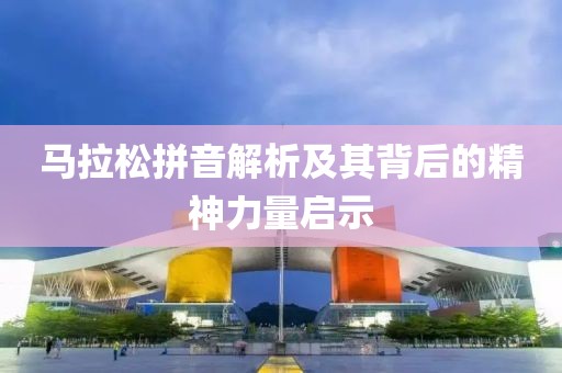 马拉松拼音解析及其背后的精神力量启示