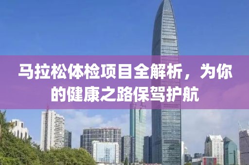 马拉松体检项目全解析，为你的健康之路保驾护航