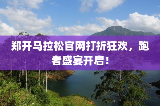 郑开马拉松官网打折狂欢，跑者盛宴开启！