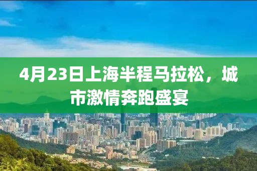 4月23日上海半程马拉松，城市激情奔跑盛宴