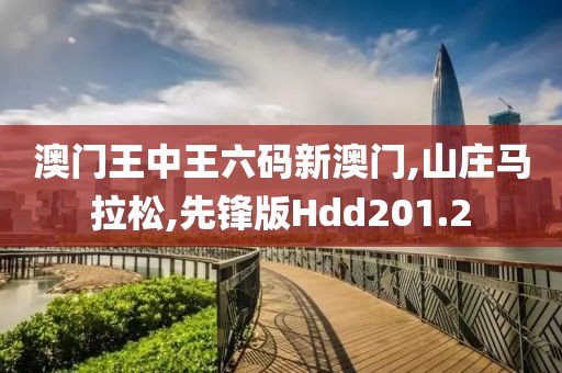 澳门王中王六码新澳门,山庄马拉松,先锋版Hdd201.2