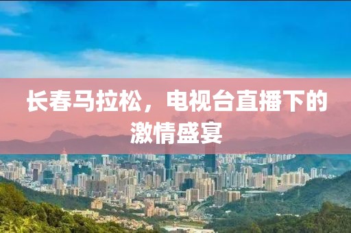 长春马拉松，电视台直播下的激情盛宴