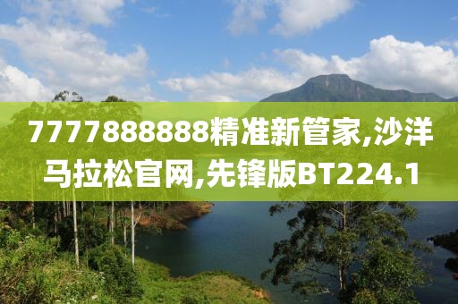 7777888888精准新管家,沙洋马拉松官网,先锋版BT224.1